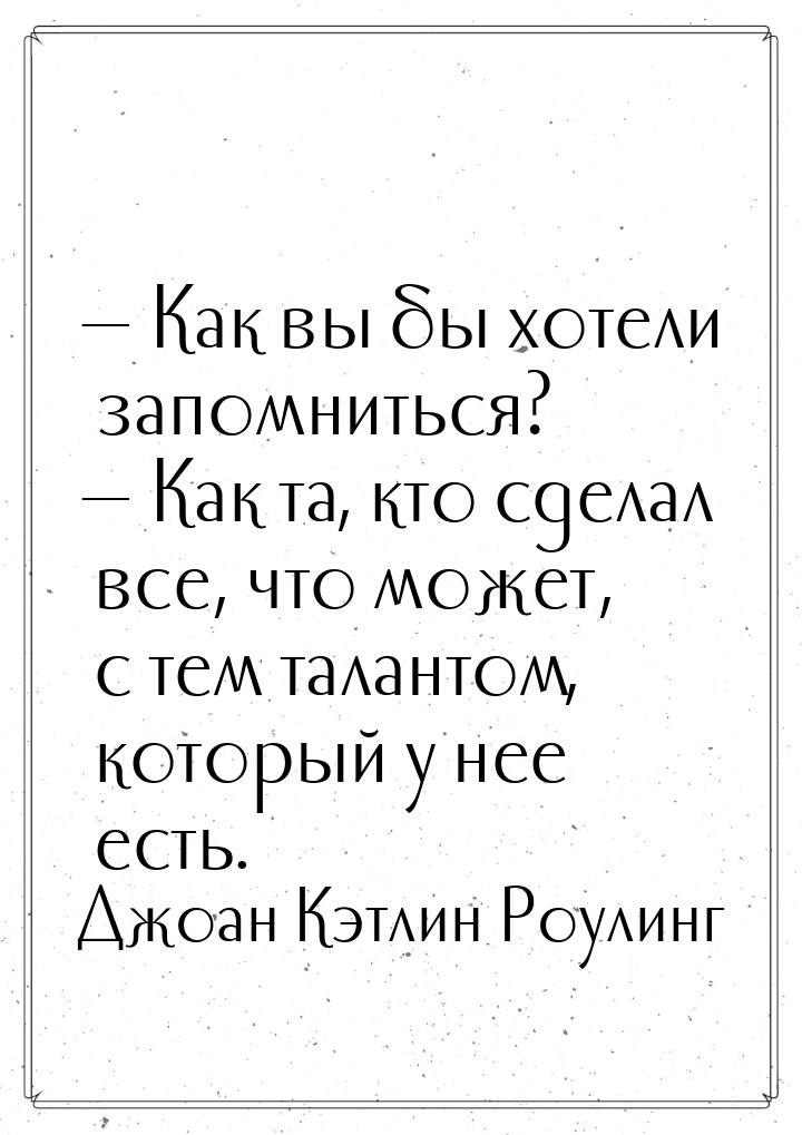  Как вы бы хотели запомниться?  Как та, кто сделал все, что может, с тем тал