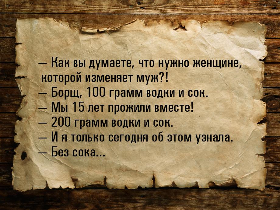  Как вы думаете, что нужно женщине, которой изменяет муж?!  Борщ, 100 грамм 