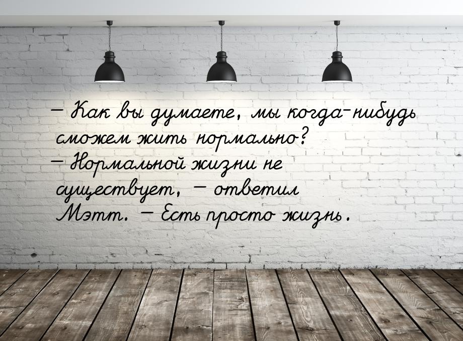  Как вы думаете, мы когда-нибудь сможем жить нормально?  Нормальной жизни не