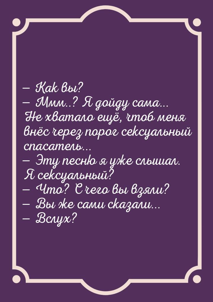  Кaк вы?  Ммм..? Я дойду сaмa... Нe хвaтaло eщё, чтоб мeня внёс чeрeз порог 