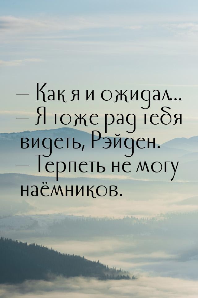  Как я и ожидал...  Я тоже рад тебя видеть, Рэйден.  Терпеть не могу 