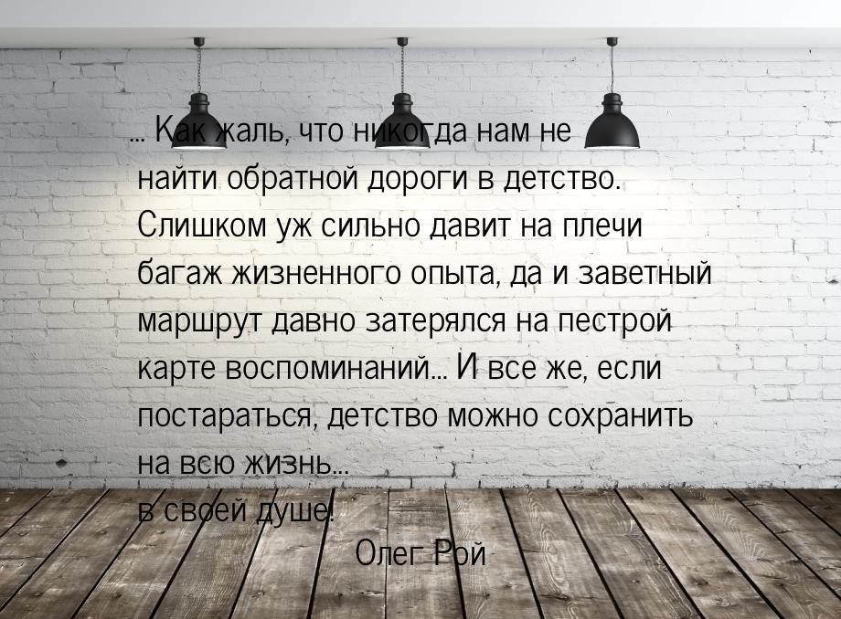 ... Как жаль, что никогда нам не найти обратной дороги в детство. Слишком уж сильно давит 