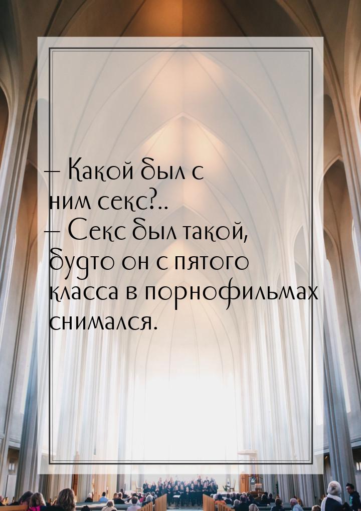  Какой был с ним секс?..  Секс был такой, будто он с пятого класса в порнофи