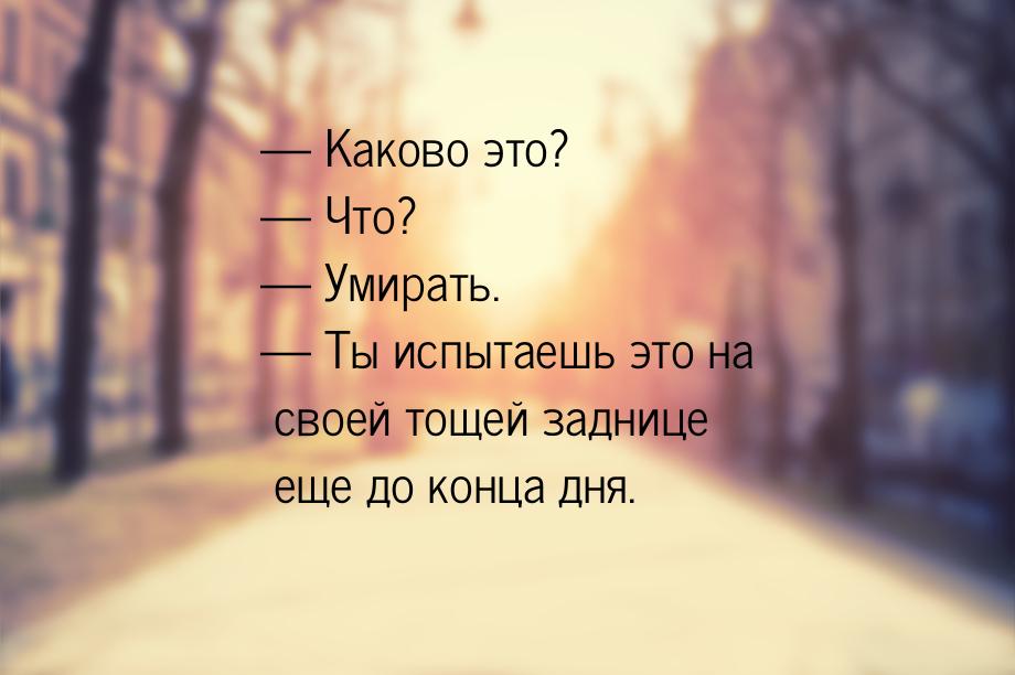  Каково это?  Что?  Умирать.  Ты испытаешь это на своей тощей 