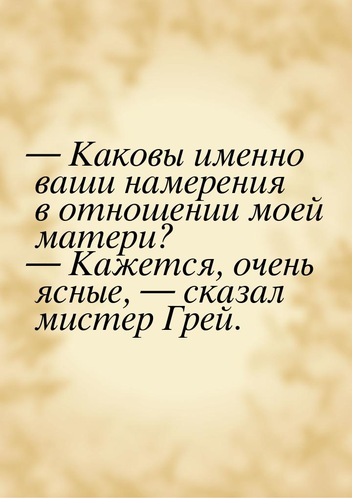  Каковы именно ваши намерения в отношении моей матери?  Кажется, очень ясные