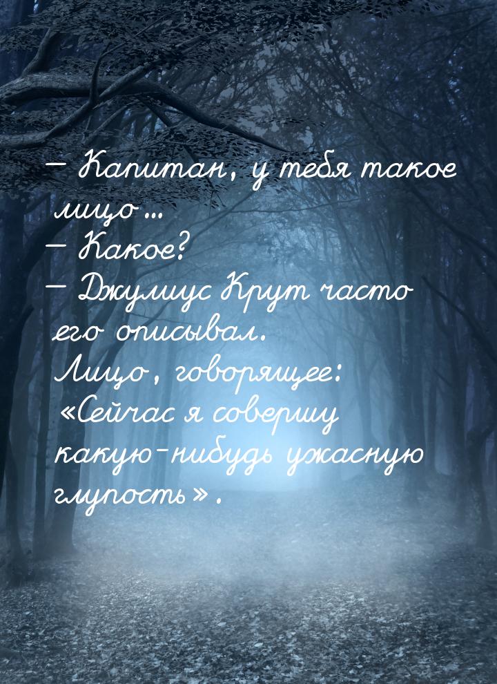  Капитан, у тебя такое лицо...  Какое?  Джулиус Крут часто его описыв