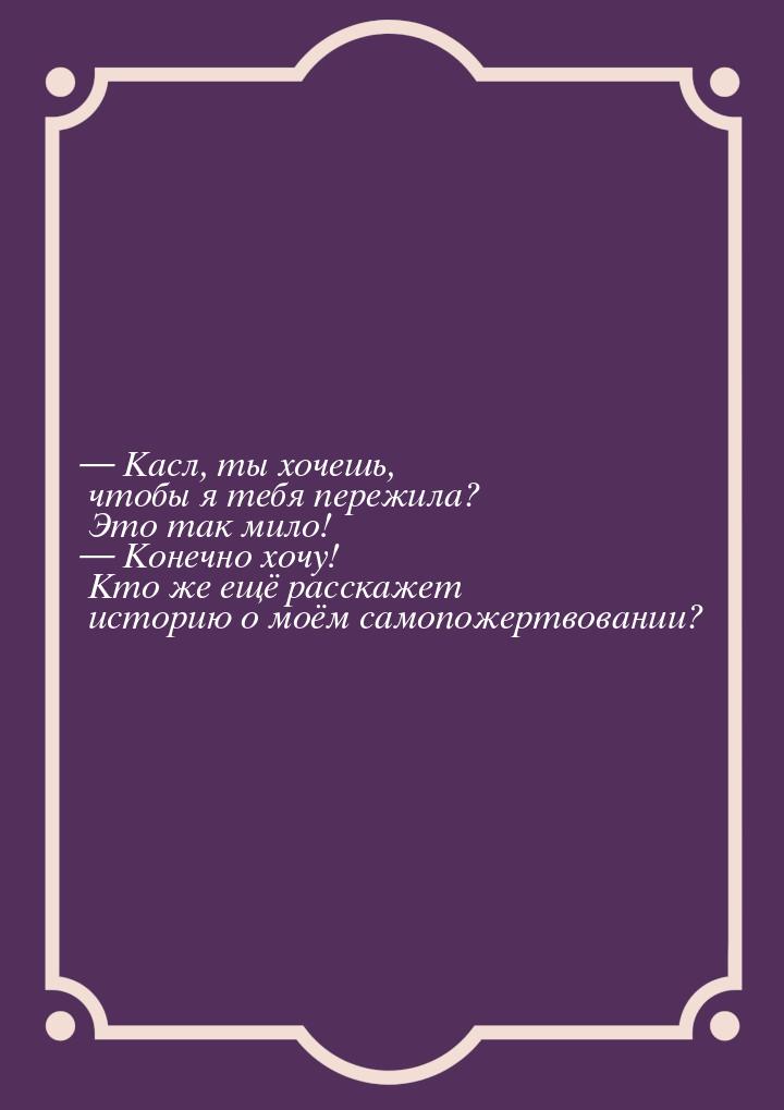  Касл, ты хочешь, чтобы я тебя пережила? Это так мило!  Конечно хочу! Кто же