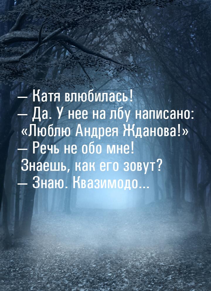  Катя влюбилась!  Да. У нее на лбу написано: Люблю Андрея Жданова!&ra