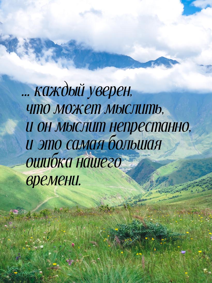 ... каждый уверен, что может мыслить, и он мыслит непрестанно, и это самая большая ошибка 