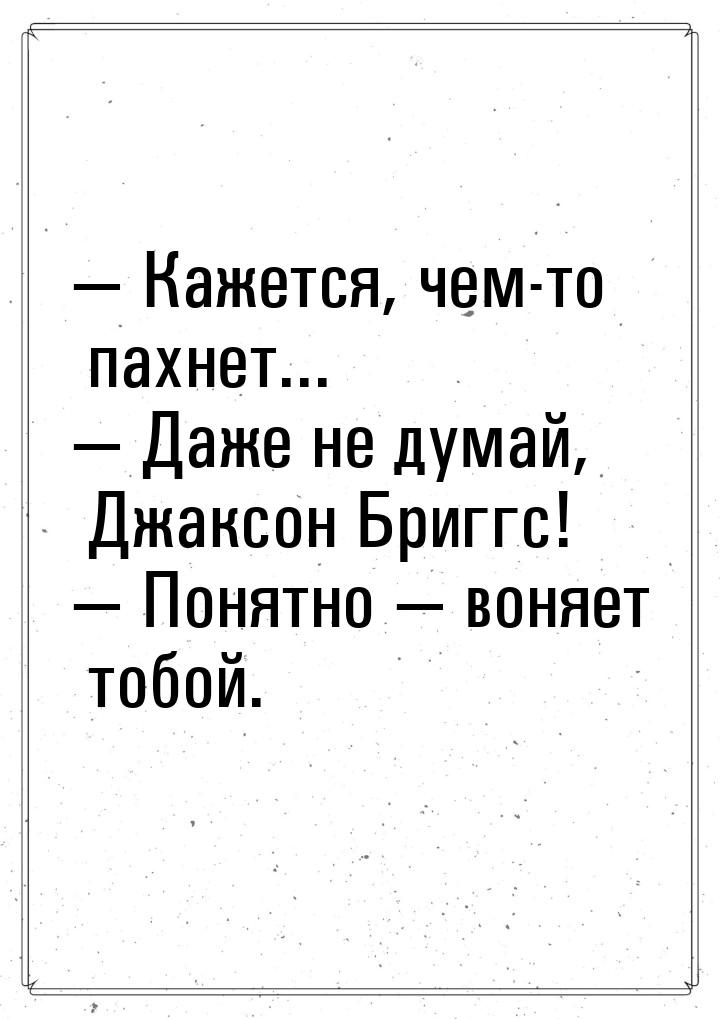  Кажется, чем-то пахнет...  Даже не думай, Джаксон Бриггс!  Понятно &