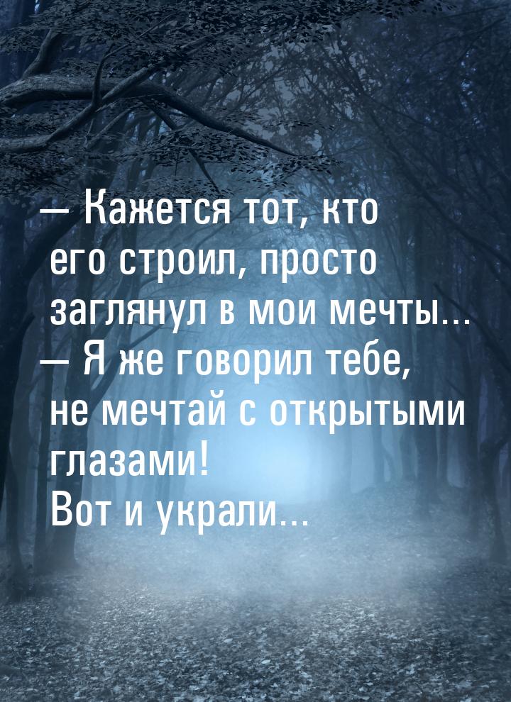  Кажется тот, кто его строил, просто заглянул в мои мечты…  Я же говорил теб