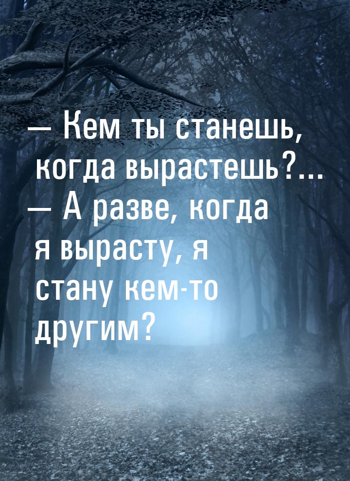  Кем ты станешь, когда вырастешь?...  А разве, когда я вырасту, я стану кем-