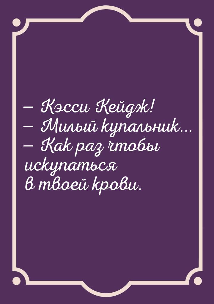  Кэсси Кейдж!  Милый купальник...  Как раз чтобы искупаться в твоей к