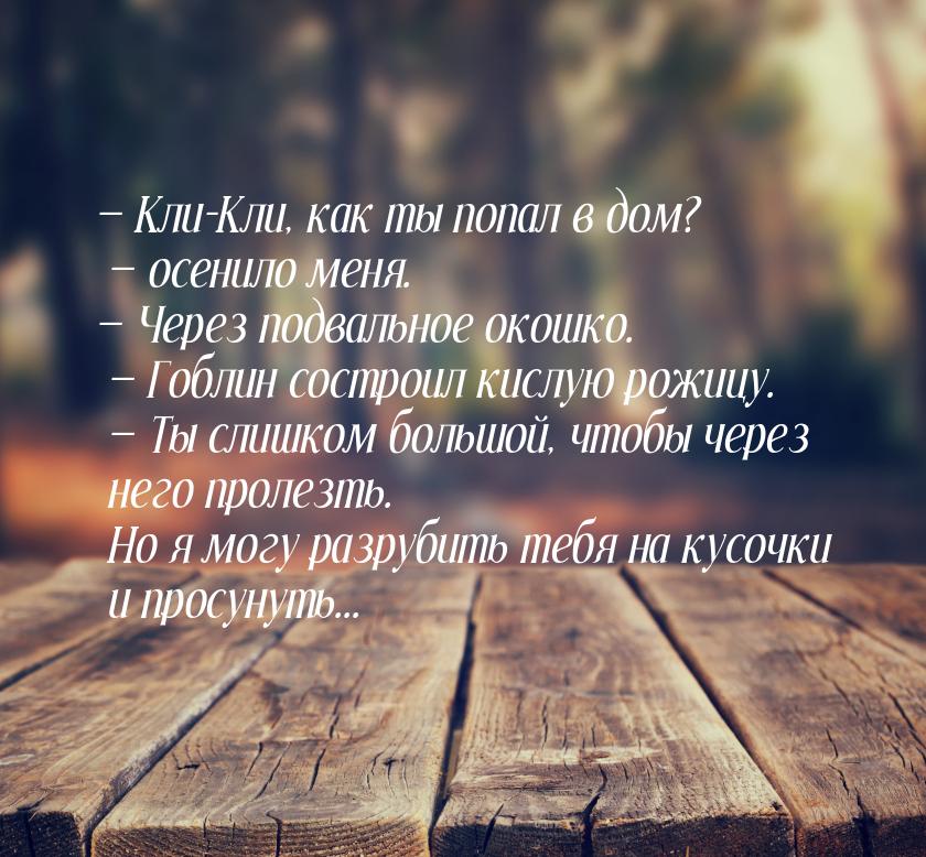  Кли-Кли, как ты попал в дом?  осенило меня.  Через подвальное окошко