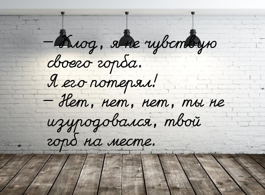  Клод, я не чувствую своего горба. Я его потерял!  Нет, нет, нет, ты не изур