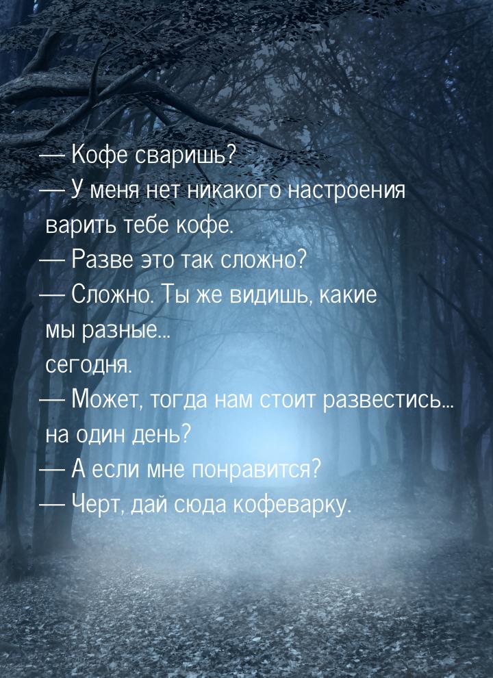  Кофе сваришь?  У меня нет никакого настроения варить тебе кофе.  Раз