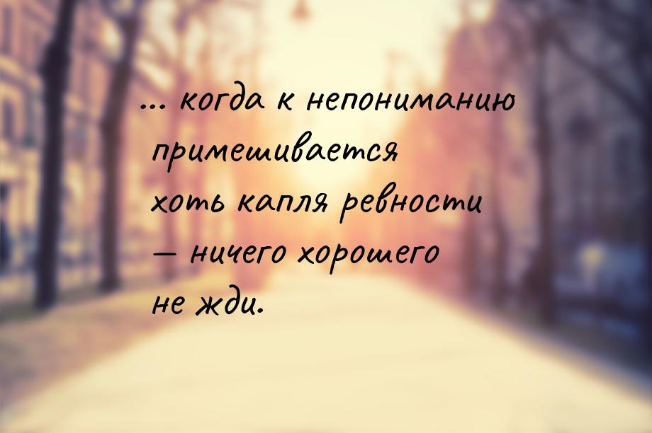 ... когда к непониманию примешивается хоть капля ревности — ничего хорошего не жди.