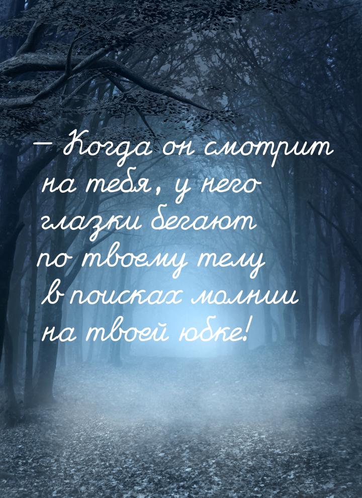  Когда он смотрит на тебя, у него глазки бегают по твоему телу в поисках молнии на 