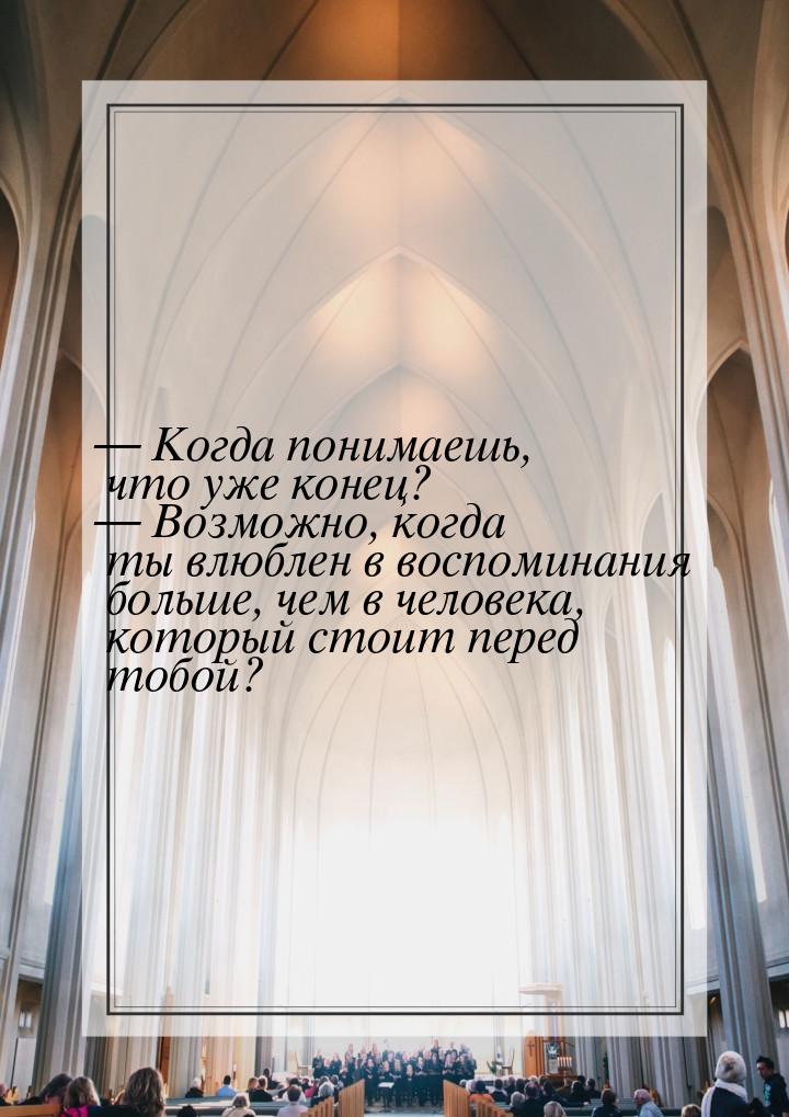  Когда понимаешь, что уже конец?  Возможно, когда ты влюблен в воспоминания 