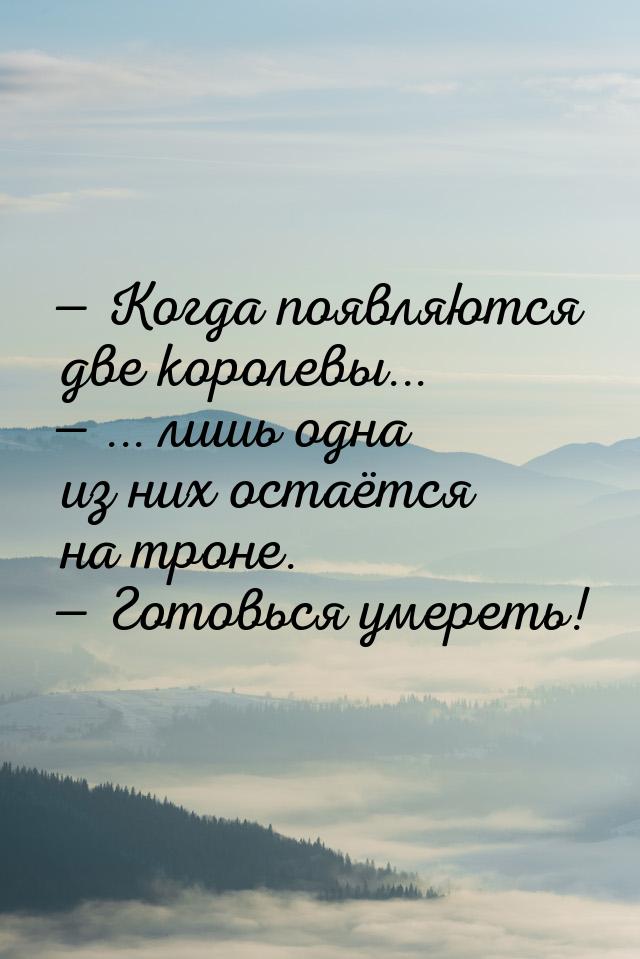  Когда появляются две королевы...  ... лишь одна из них остаётся на троне. &