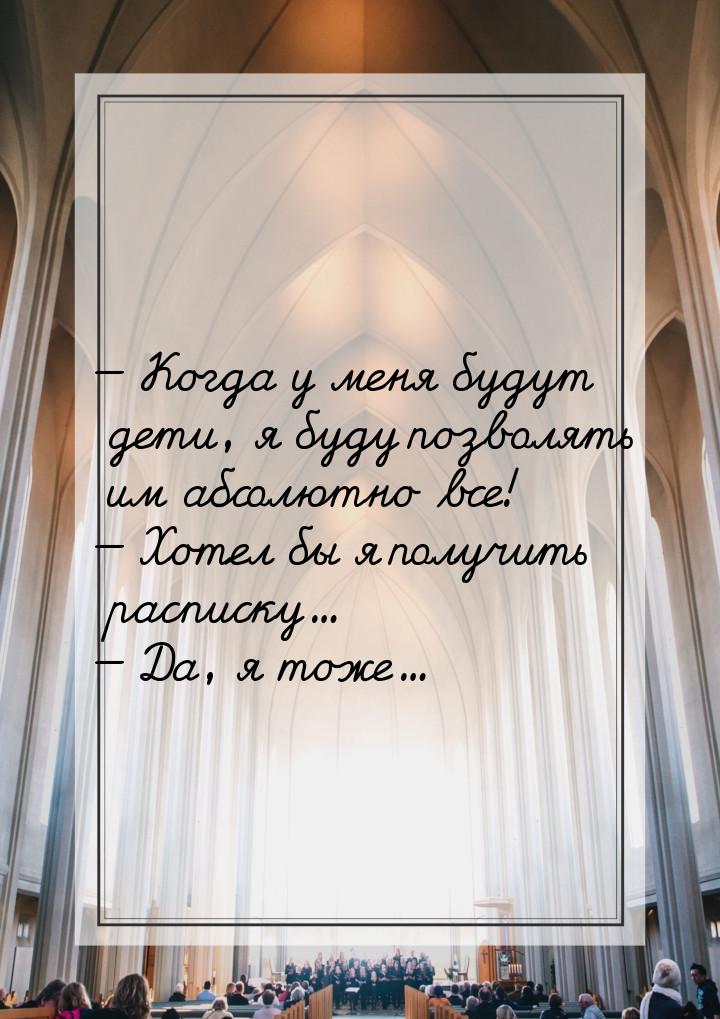  Когда у меня будут дети, я буду позволять им абсолютно все!  Хотел бы я пол