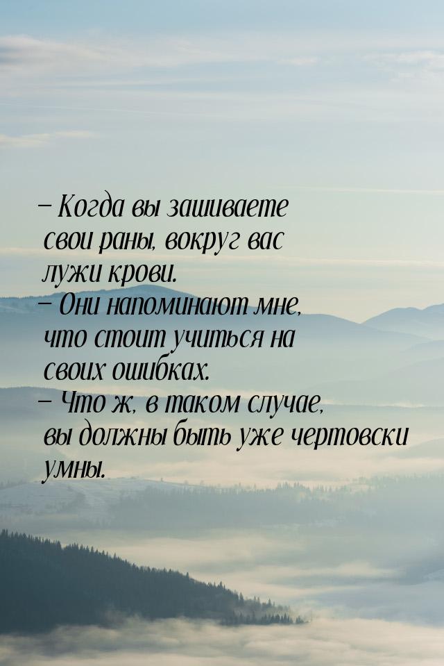  Когда вы зашиваете свои раны, вокруг вас лужи крови.  Они напоминают мне, ч