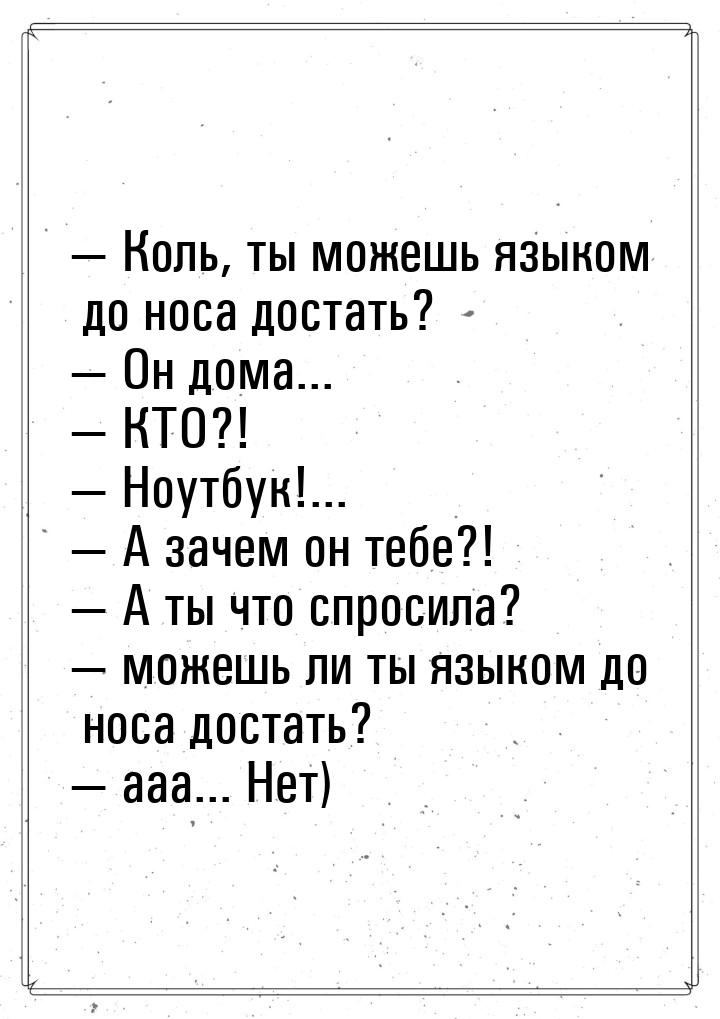  Коль, ты можешь языком до носа достать?  Он дома...  КТО?!  Н