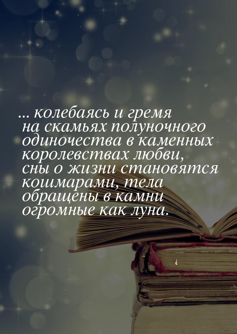 ... колебаясь и гремя на скамьях полуночного одиночества в каменных королевствах любви, сн