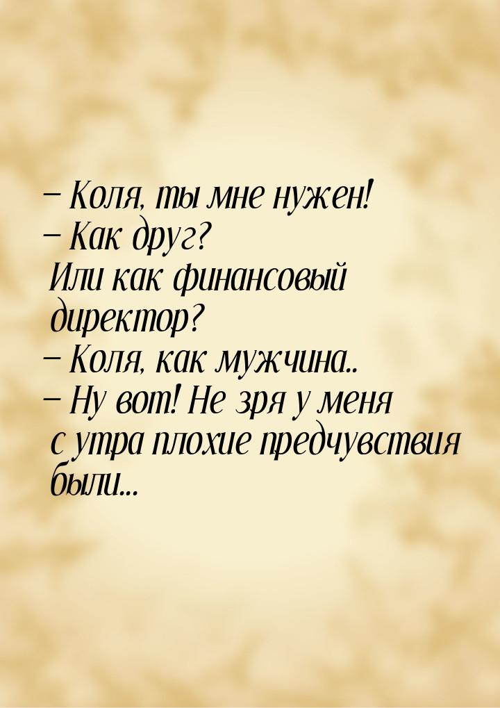  Коля, ты мне нужен!  Как друг? Или как финансовый директор?  Коля, к