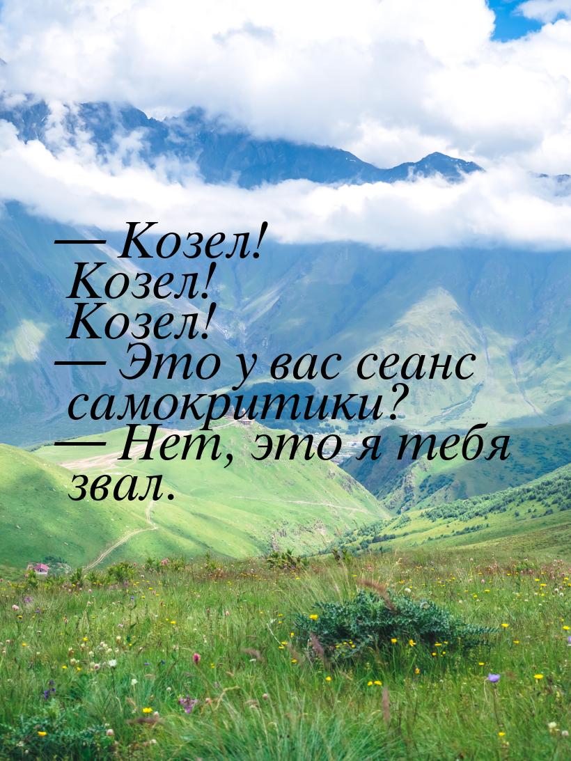  Козел! Козел! Козел!  Это у вас сеанс самокритики?  Нет, это я тебя 