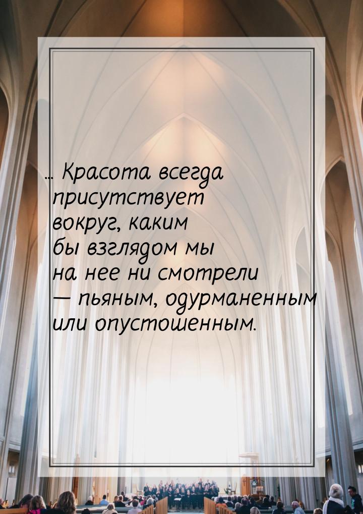 ... Красота всегда присутствует вокруг, каким бы взглядом мы на нее ни смотрели — пьяным, 