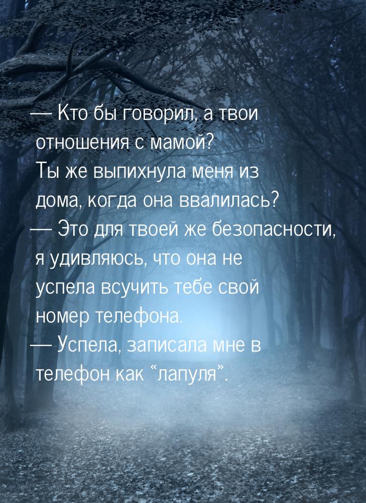  Кто бы говорил, а твои отношения с мамой? Ты же выпихнула меня из дома, когда она 