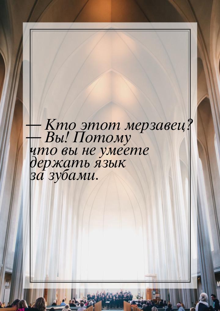  Кто этот мерзавец?  Вы! Потому что вы не умеете держать язык за зубами.