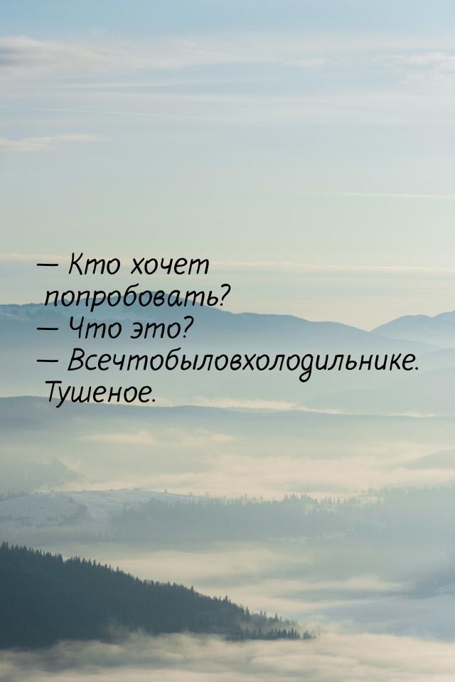  Кто хочет попробовать?  Что это?  Всечтобыловхолодильнике. Тушеное.