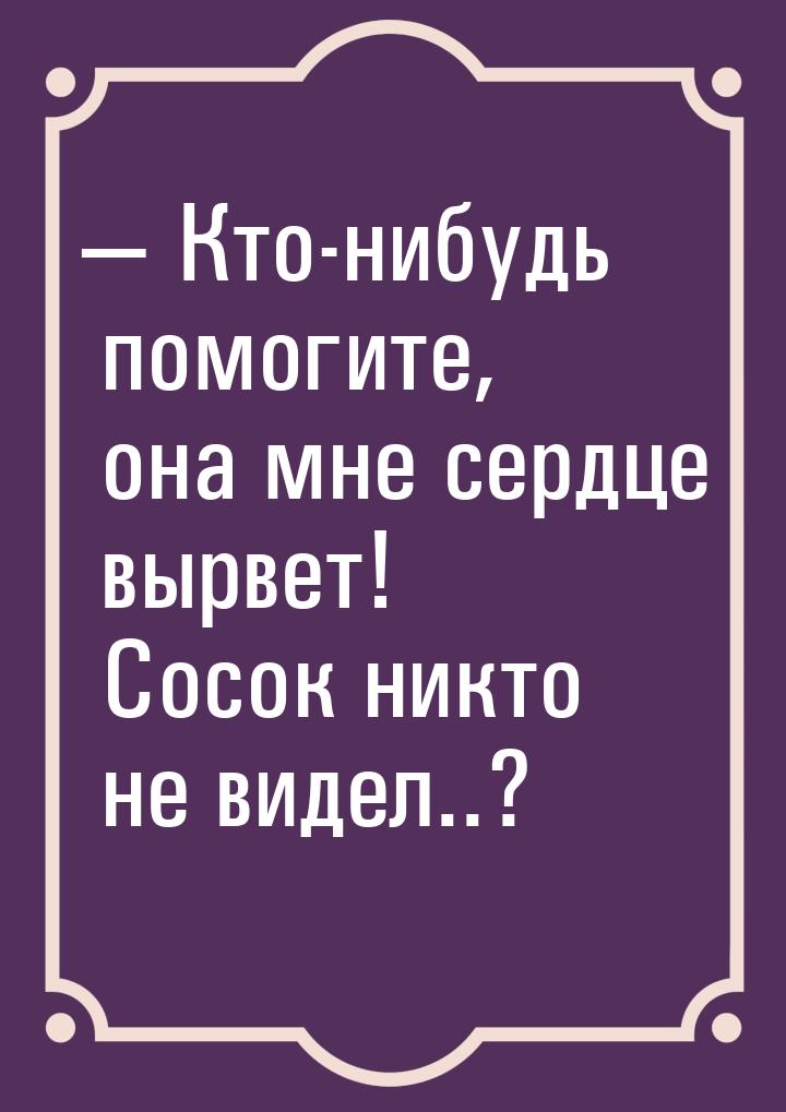  Кто-нибудь помогите, она мне сердце вырвет! Сосок никто не видел..?