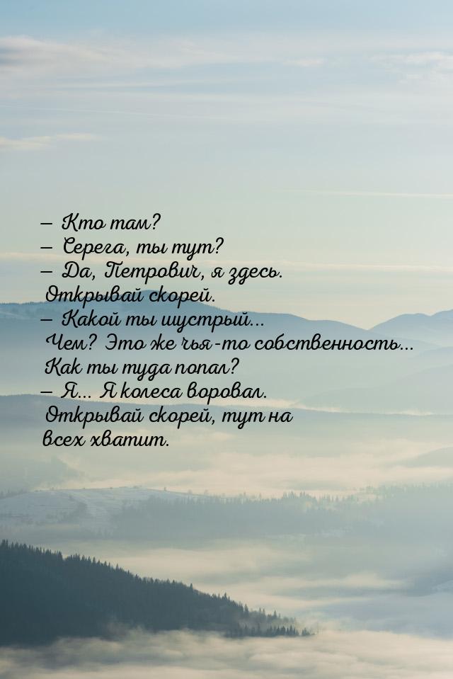  Кто там?  Серега, ты тут?  Да, Петрович, я здесь. Открывай скорей. &