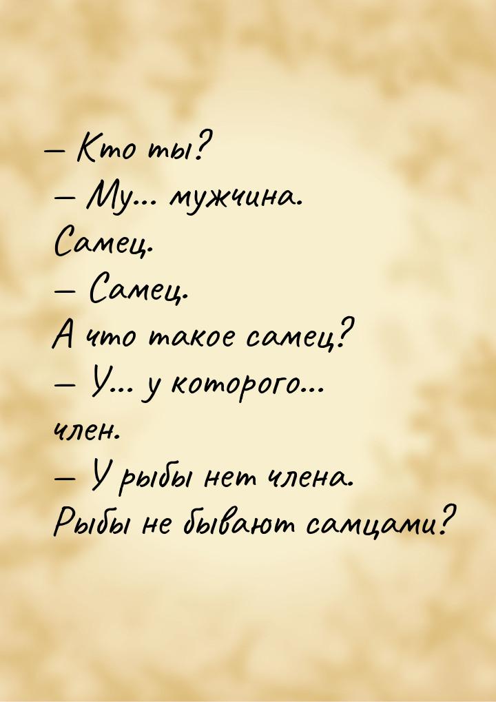  Кто ты?   Му... мужчина. Самец.   Самец. А что такое самец?  