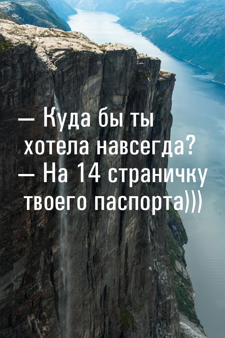  Куда бы ты хотела навсегда?  На 14 страничку твоего паспорта)))