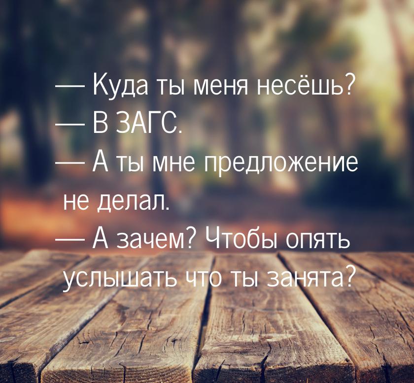  Куда ты меня несёшь?  В ЗАГС.  А ты мне предложение не делал. &mdash