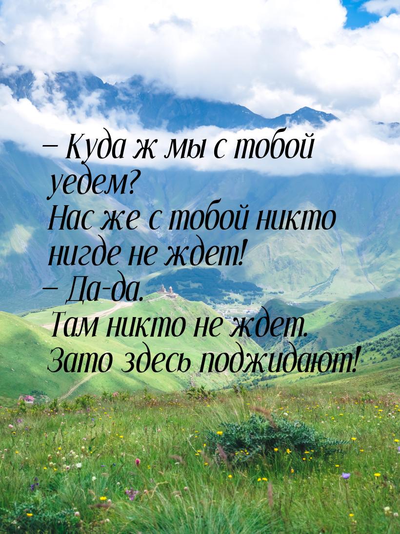  Куда ж мы с тобой уедем? Нас же с тобой никто нигде не ждет!  Да-да. Там ни