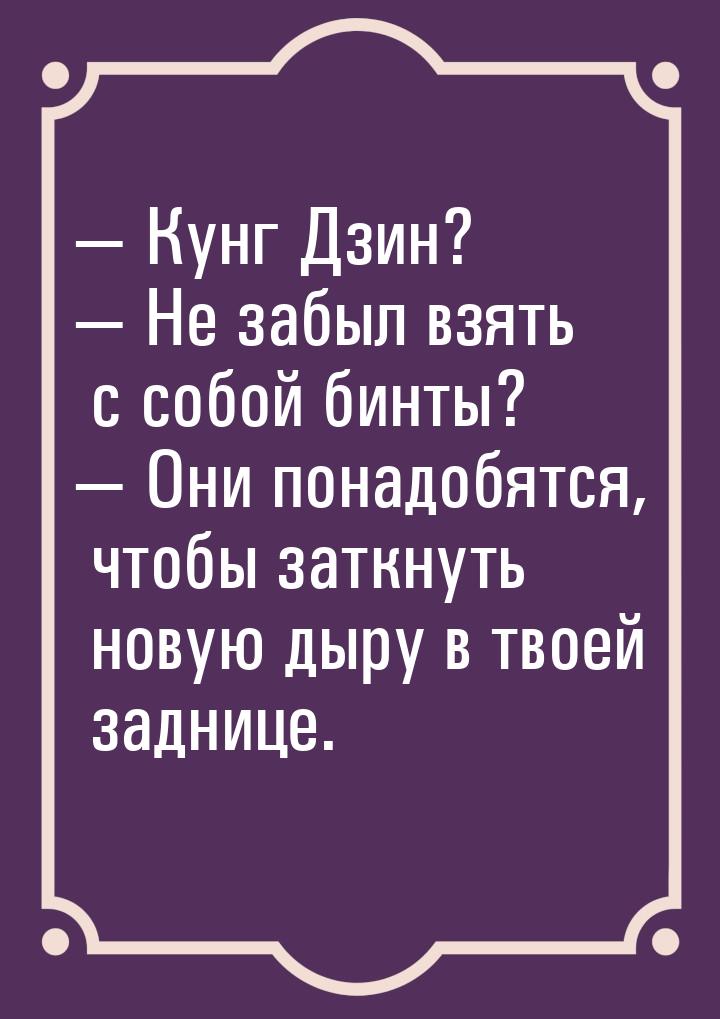  Кунг Дзин?  Не забыл взять с собой бинты?  Они понадобятся, чтобы за