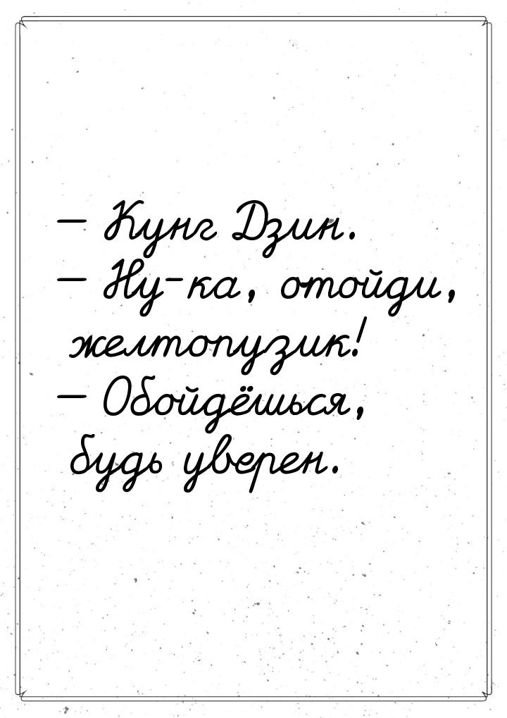  Кунг Дзин.  Ну-ка, отойди, желтопузик!  Обойдёшься, будь уверен.