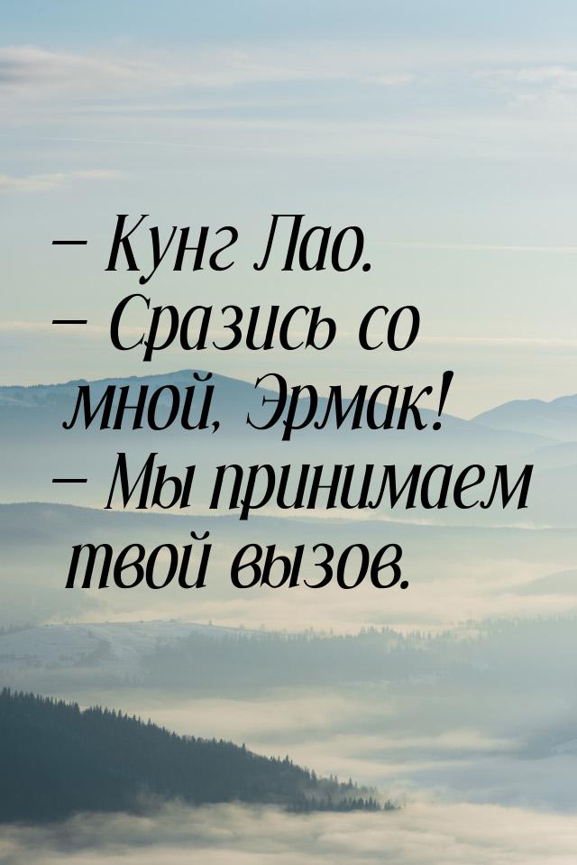  Кунг Лао.  Сразись со мной, Эрмак!  Мы принимаем твой вызов.