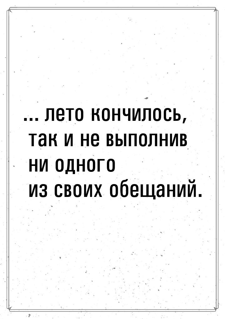 ... лето кончилось, так и не выполнив ни одного из своих обещаний.