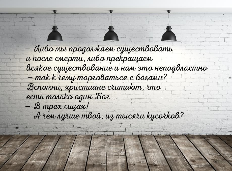  Либо мы продолжаем существовать и после смерти, либо прекращаем всякое существован