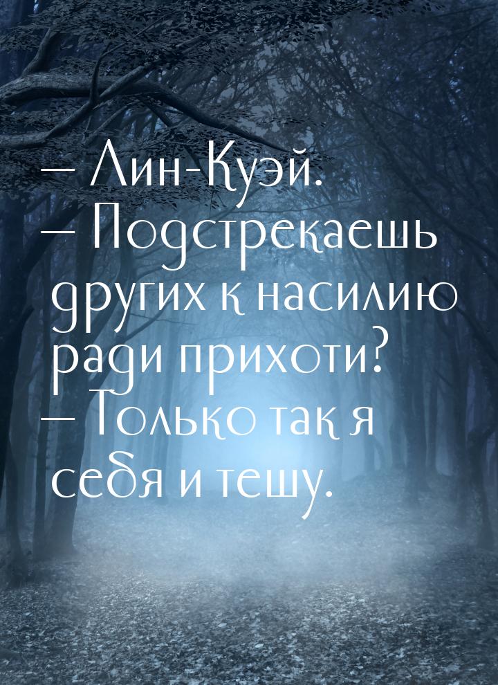  Лин-Куэй.  Подстрекаешь других к насилию ради прихоти?  Только так я