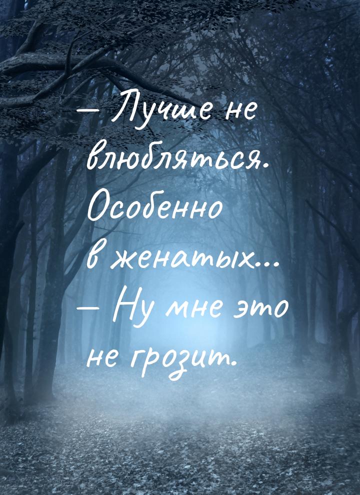  Лучше не влюбляться. Особенно в женатых...  Ну мне это не грозит.