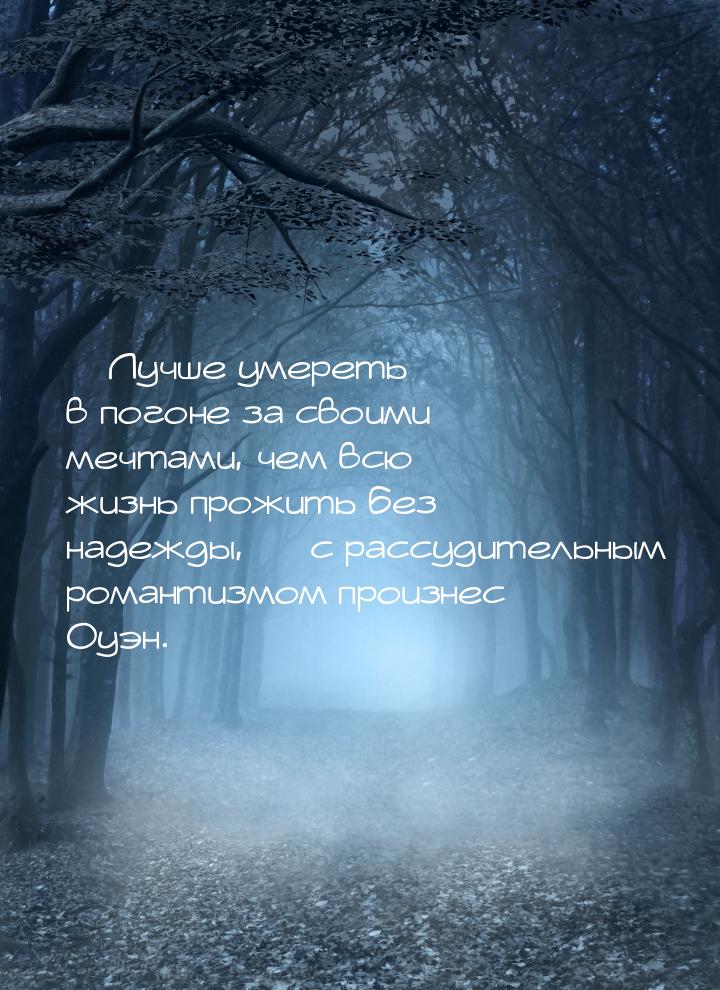  Лучше умереть в погоне за своими мечтами, чем всю жизнь прожить без надежды, &mdas