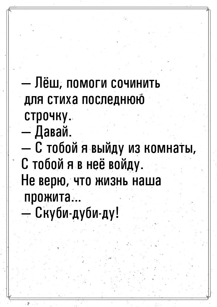  Лёш, помоги сочинить для стиха последнюю строчку.  Давай.  С тобой я