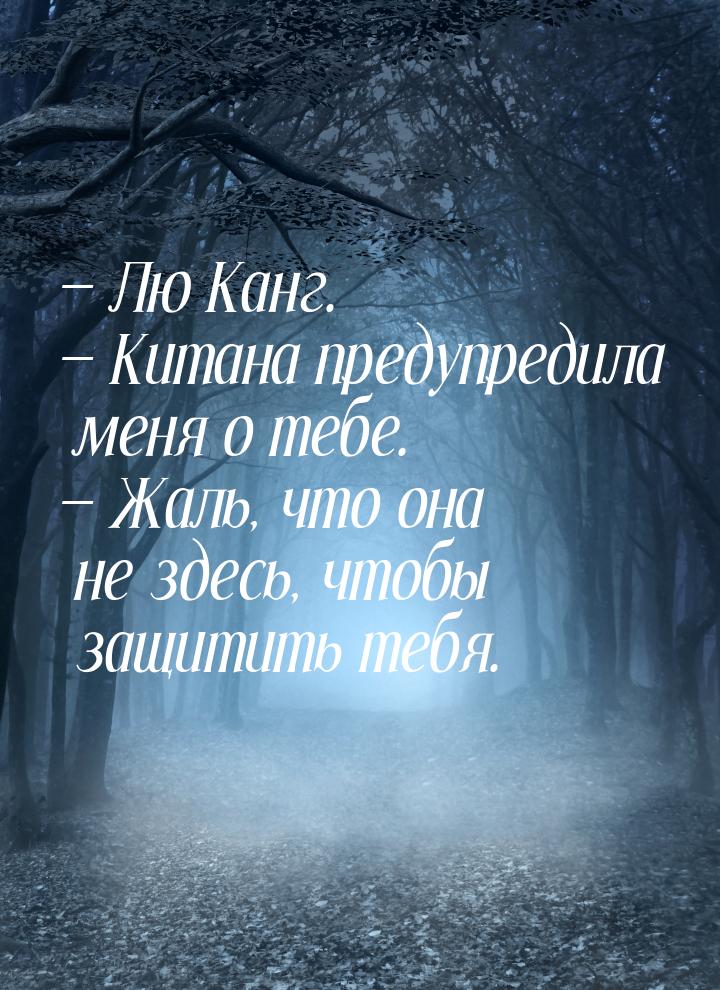  Лю Канг.  Китана предупредила меня о тебе.  Жаль, что она не здесь, 